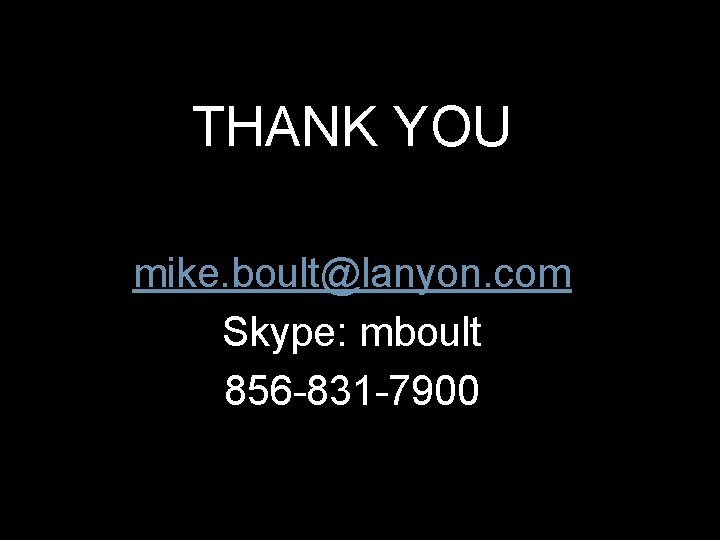 THANK YOU mike. boult@lanyon. com Skype: mboult 856 -831 -7900 