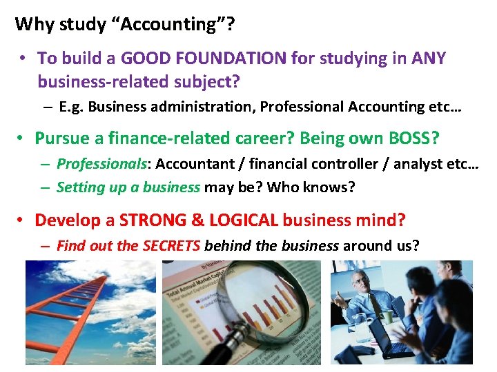 Why study “Accounting”? • To build a GOOD FOUNDATION for studying in ANY business-related