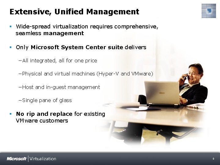 Extensive, Unified Management § Wide-spread virtualization requires comprehensive, seamless management § Only Microsoft System