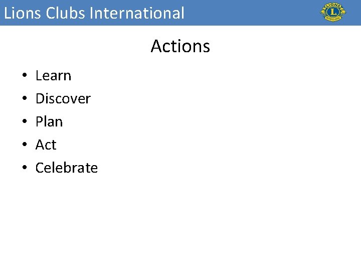 Lions Clubs International Actions • • • Learn Discover Plan Act Celebrate 