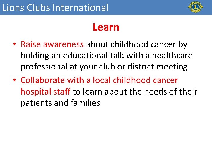 Lions Clubs International Learn • Raise awareness about childhood cancer by holding an educational