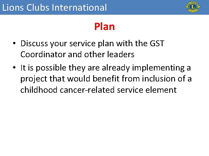 Lions Clubs International Plan • Discuss your service plan with the GST Coordinator and