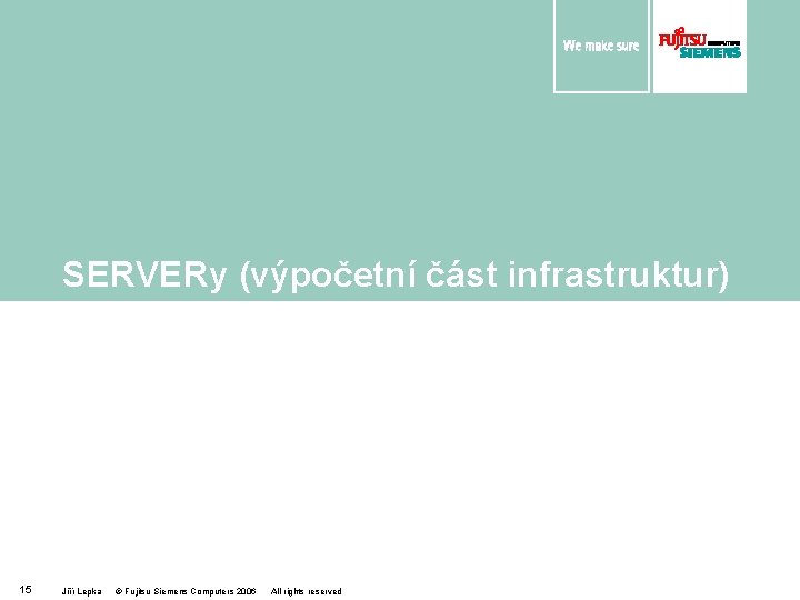 SERVERy (výpočetní část infrastruktur) 15 Jiří Lepka © Fujitsu Siemens Computers 2006 All rights