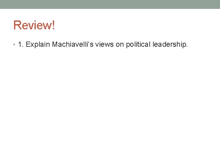 Review! • 1. Explain Machiavelli’s views on political leadership. 