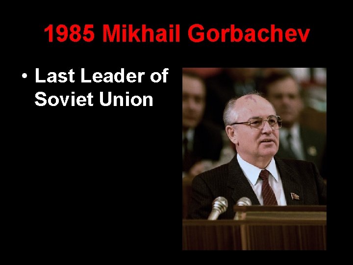 1985 Mikhail Gorbachev • Last Leader of Soviet Union 