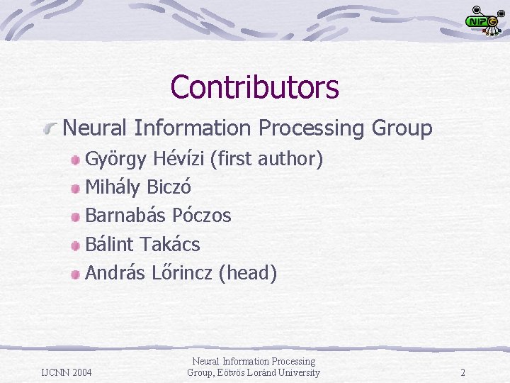 Contributors Neural Information Processing Group György Hévízi (first author) Mihály Biczó Barnabás Póczos Bálint