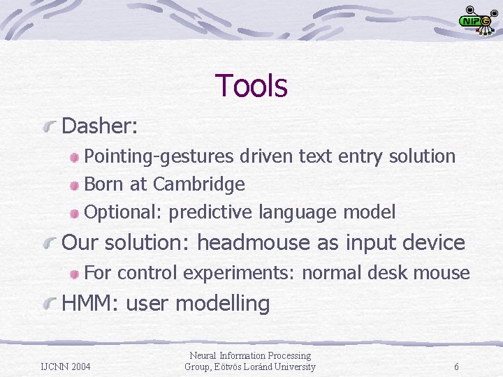 Tools Dasher: Pointing-gestures driven text entry solution Born at Cambridge Optional: predictive language model