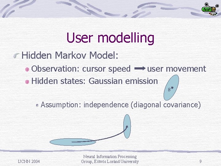 User modelling Hidden Markov Model: Observation: cursor speed user movement Hidden states: Gaussian emission