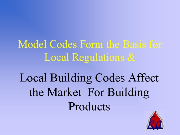 Model Codes Form the Basis for Local Regulations & Local Building Codes Affect the