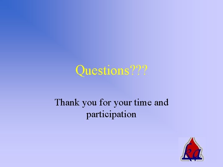 Questions? ? ? Thank you for your time and participation 