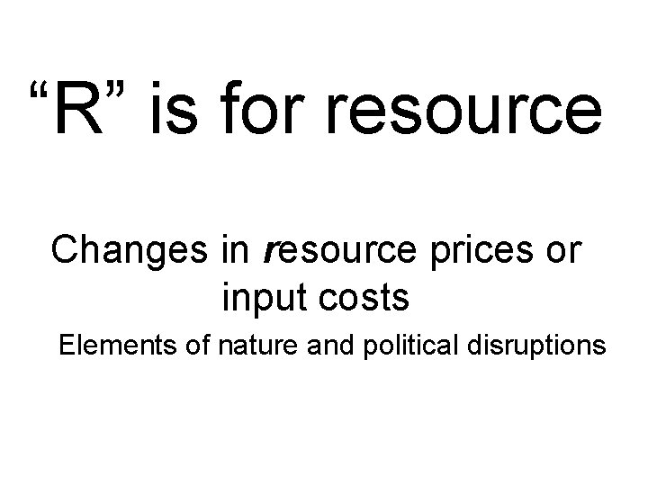 “R” is for resource Changes in resource prices or input costs Elements of nature