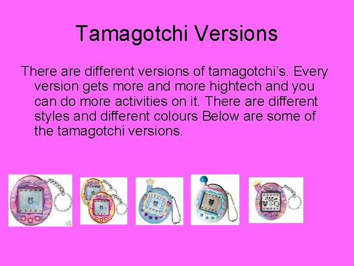 Tamagotchi Versions There are different versions of tamagotchi’s. Every version gets more and more