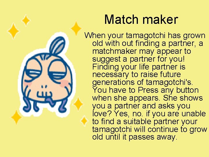 Match maker When your tamagotchi has grown old with out finding a partner, a