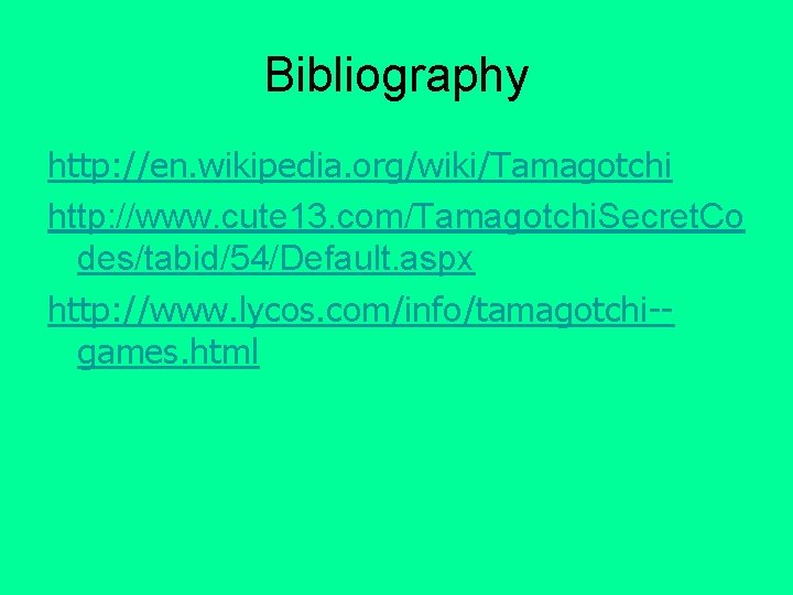 Bibliography http: //en. wikipedia. org/wiki/Tamagotchi http: //www. cute 13. com/Tamagotchi. Secret. Co des/tabid/54/Default. aspx