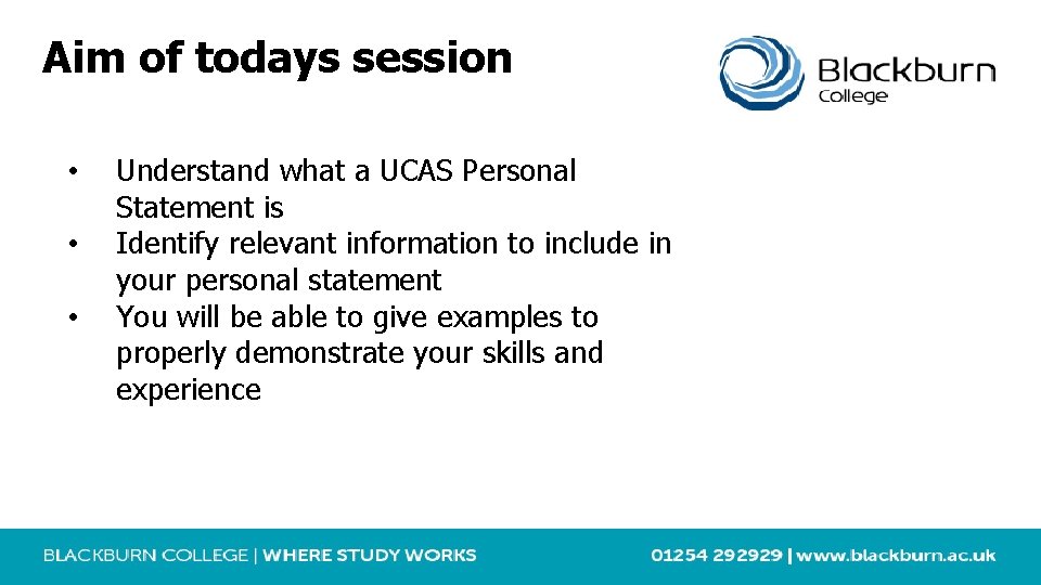 Aim of todays session • • • Understand what a UCAS Personal Statement is