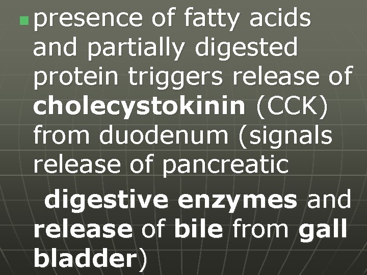 n presence of fatty acids and partially digested protein triggers release of cholecystokinin (CCK)