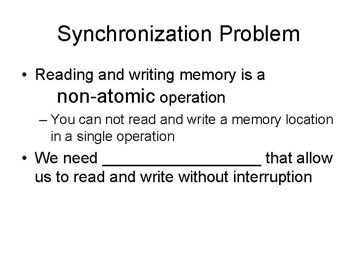 Synchronization Problem • Reading and writing memory is a non-atomic operation – You can