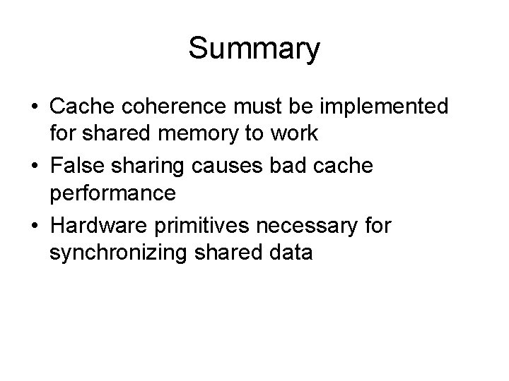 Summary • Cache coherence must be implemented for shared memory to work • False