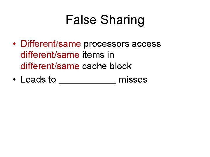False Sharing • Different/same processors access different/same items in different/same cache block • Leads