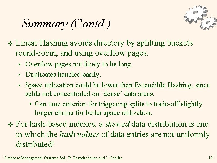 Summary (Contd. ) v Linear Hashing avoids directory by splitting buckets round-robin, and using