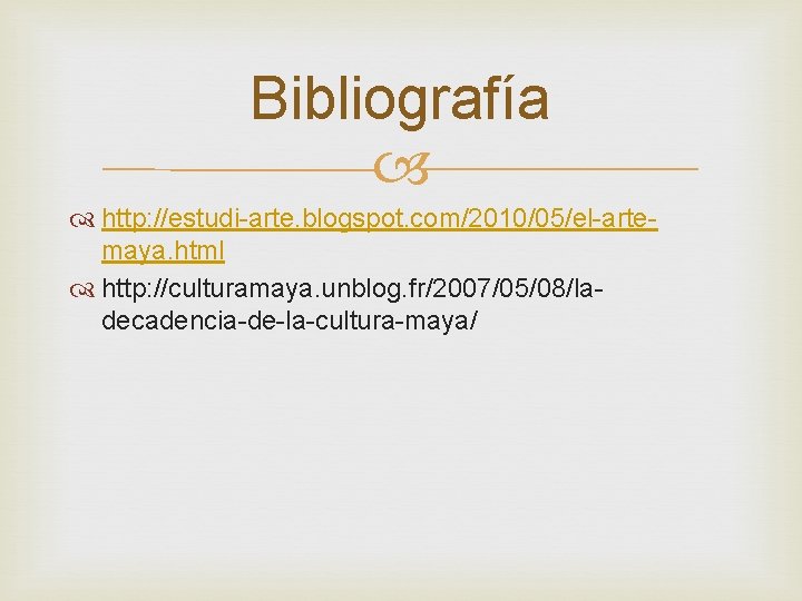 Bibliografía http: //estudi-arte. blogspot. com/2010/05/el-artemaya. html http: //culturamaya. unblog. fr/2007/05/08/ladecadencia-de-la-cultura-maya/ Bibliografía http: //estudi-arte. blogspot. com/2010/05/el-artemaya. html http: //culturamaya. unblog. fr/2007/05/08/ladecadencia-de-la-cultura-maya/