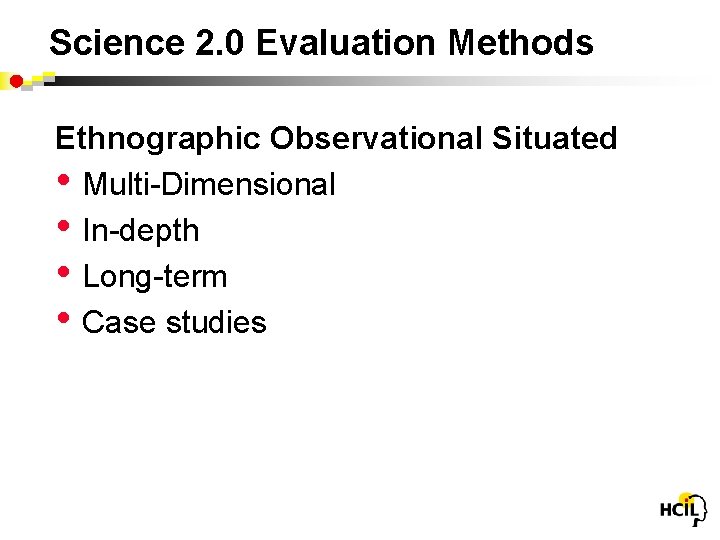 Science 2. 0 Evaluation Methods Ethnographic Observational Situated • Multi-Dimensional • In-depth • Long-term