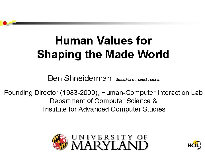 Human Values for Shaping the Made World Ben Shneiderman ben@cs. umd. edu Founding Director