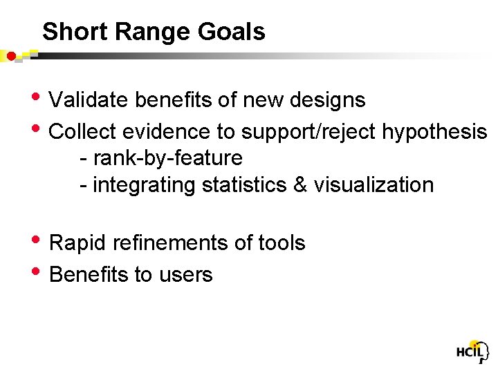 Short Range Goals • Validate benefits of new designs • Collect evidence to support/reject