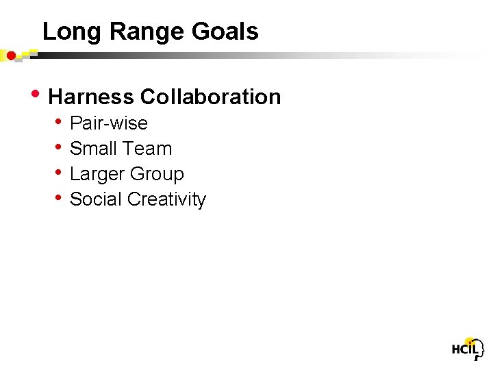 Long Range Goals • Harness Collaboration • • Pair-wise Small Team Larger Group Social