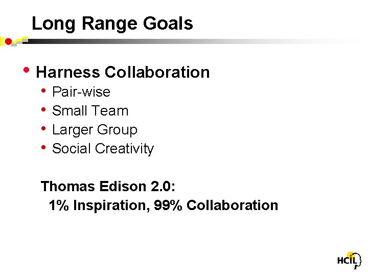 Long Range Goals • Harness Collaboration • • Pair-wise Small Team Larger Group Social