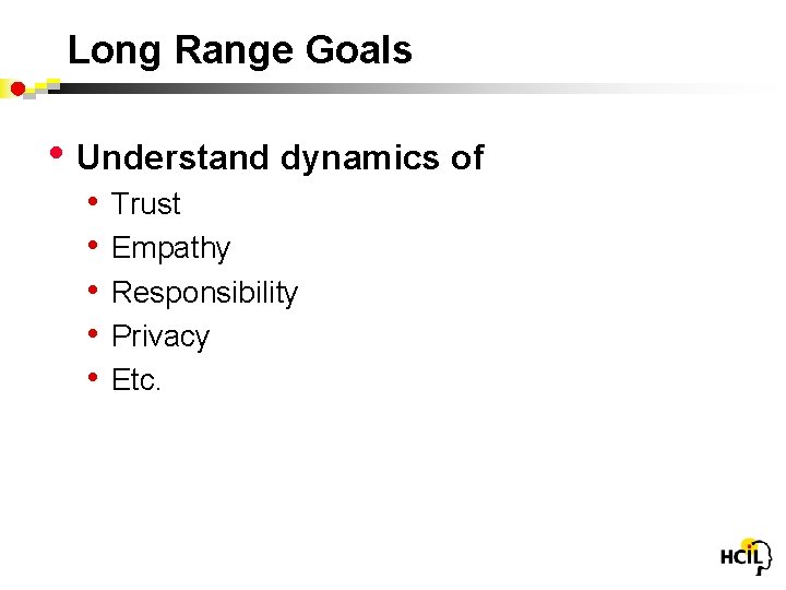 Long Range Goals • Understand dynamics of • • • Trust Empathy Responsibility Privacy