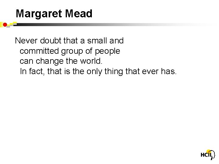 Margaret Mead Never doubt that a small and committed group of people can change