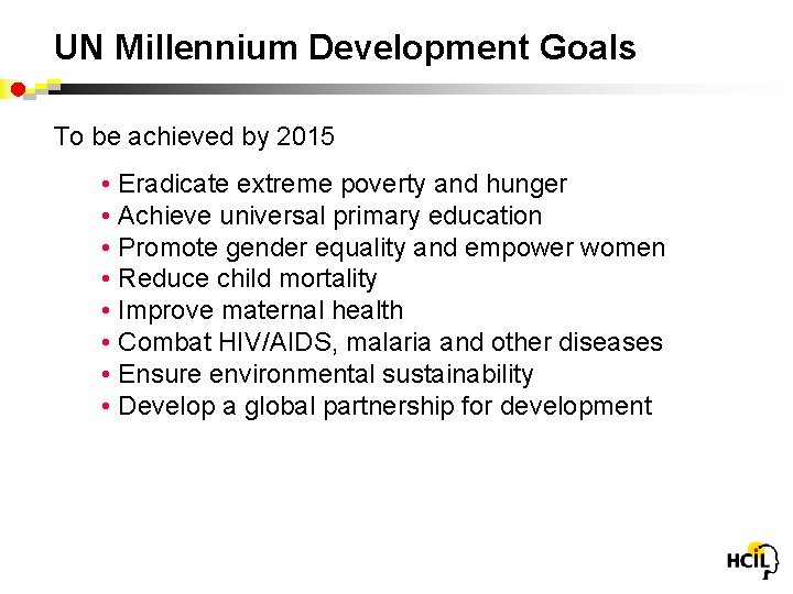 UN Millennium Development Goals To be achieved by 2015 • Eradicate extreme poverty and