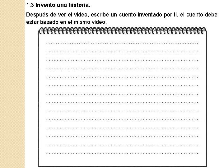 1. 3 Invento una historia. Después de ver el video, escribe un cuento inventado