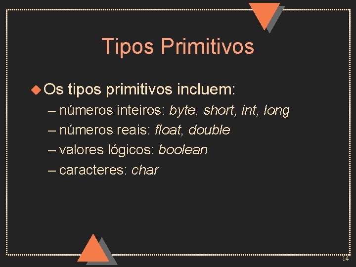 Tipos Primitivos u Os tipos primitivos incluem: – números inteiros: byte, short, int, long