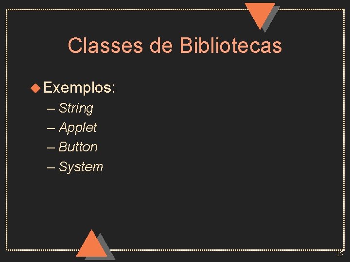 Classes de Bibliotecas u Exemplos: – String – Applet – Button – System 15