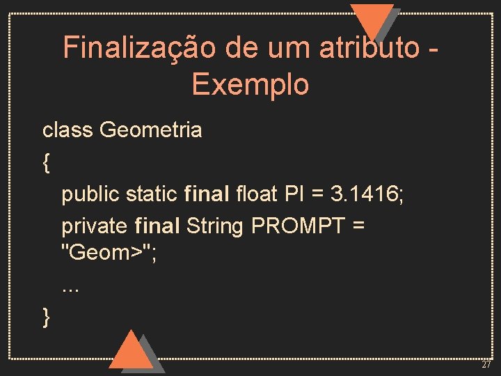 Finalização de um atributo Exemplo class Geometria { public static final float PI =