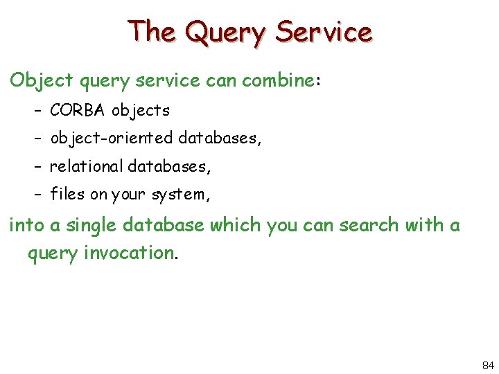 The Query Service Object query service can combine: – CORBA objects – object-oriented databases,