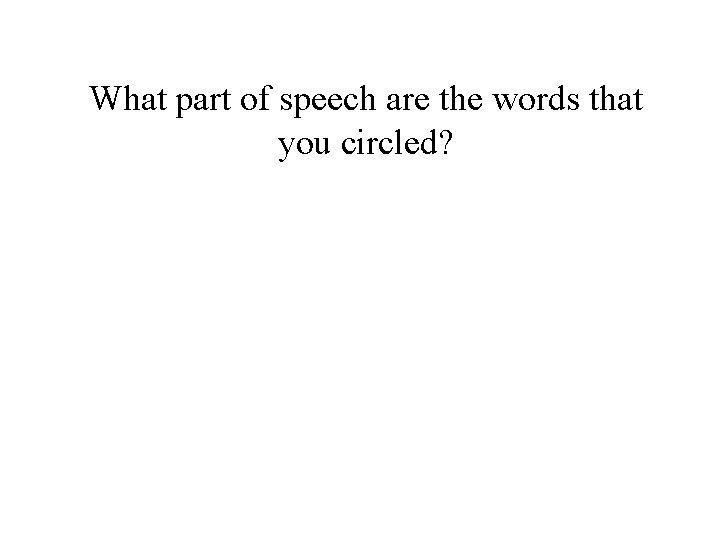 What part of speech are the words that you circled? 