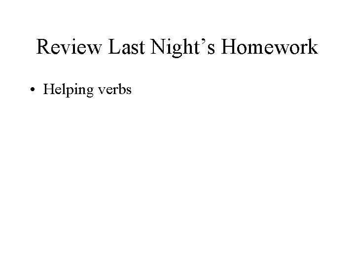 Review Last Night’s Homework • Helping verbs 