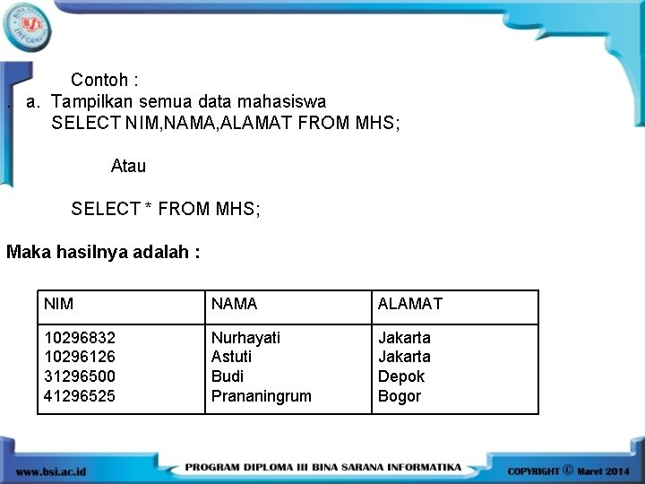 Contoh : . a. Tampilkan semua data mahasiswa SELECT NIM, NAMA, ALAMAT FROM MHS;