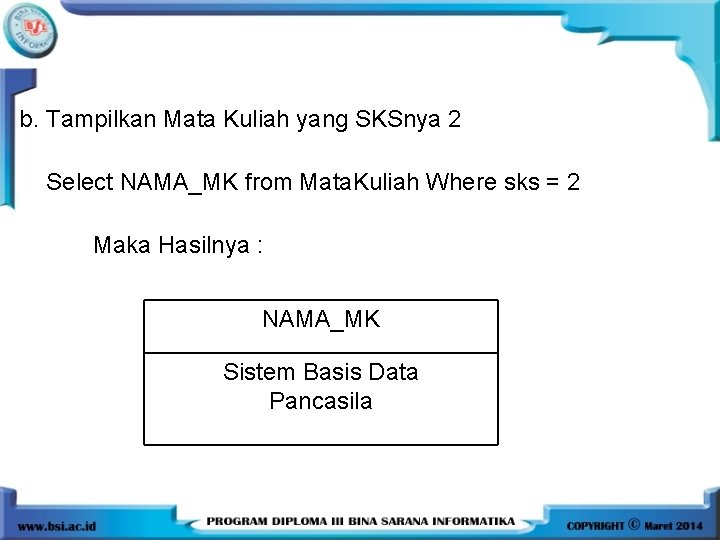 b. Tampilkan Mata Kuliah yang SKSnya 2 Select NAMA_MK from Mata. Kuliah Where sks