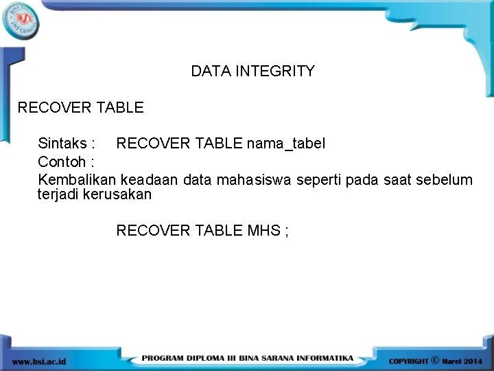 DATA INTEGRITY RECOVER TABLE Sintaks : RECOVER TABLE nama_tabel Contoh : Kembalikan keadaan data