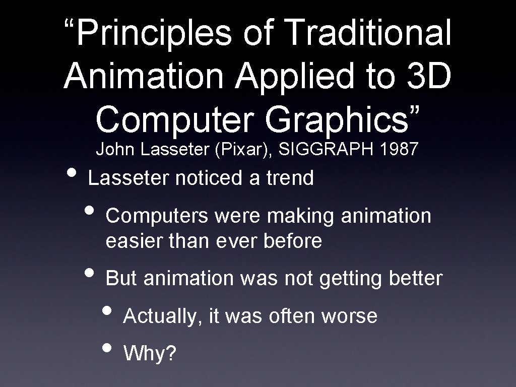 “Principles of Traditional Animation Applied to 3 D Computer Graphics” John Lasseter (Pixar), SIGGRAPH