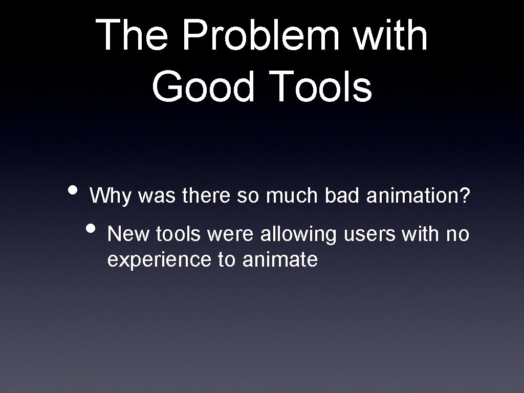 The Problem with Good Tools • Why was there so much bad animation? •