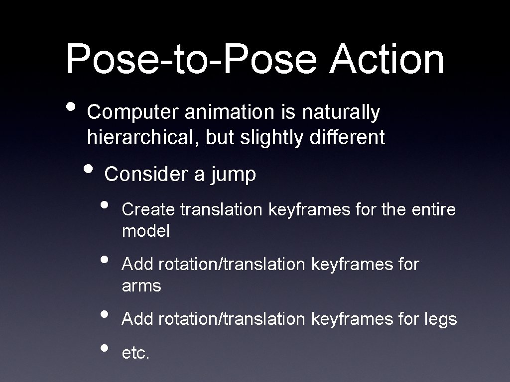 Pose-to-Pose Action • Computer animation is naturally hierarchical, but slightly different • Consider a