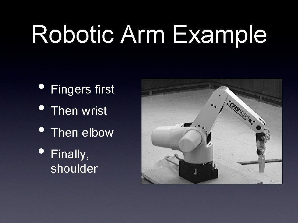 Robotic Arm Example • Fingers first • Then wrist • Then elbow • Finally,