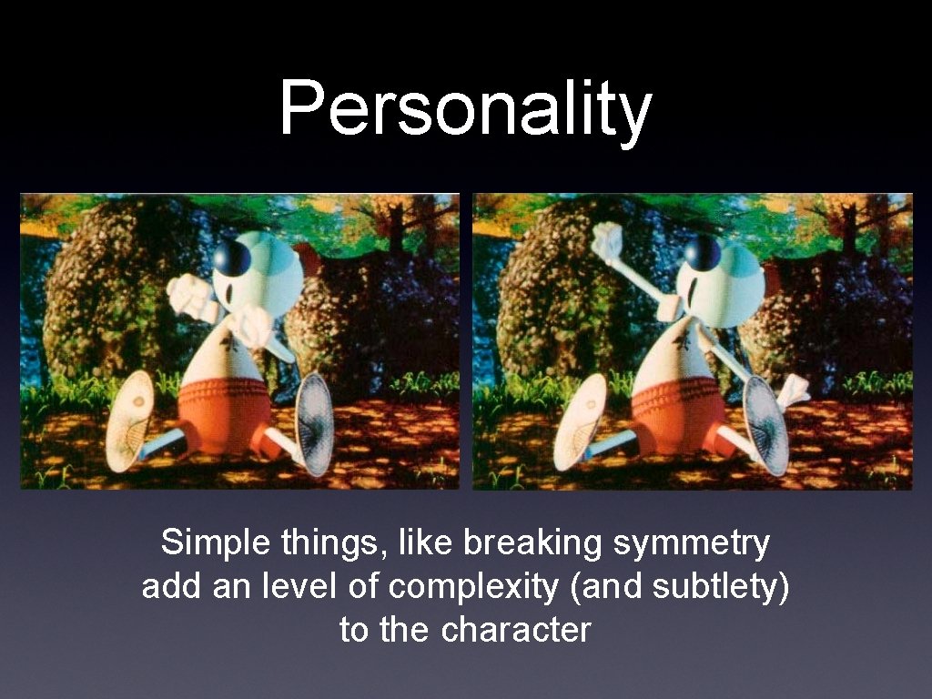 Personality Simple things, like breaking symmetry add an level of complexity (and subtlety) to