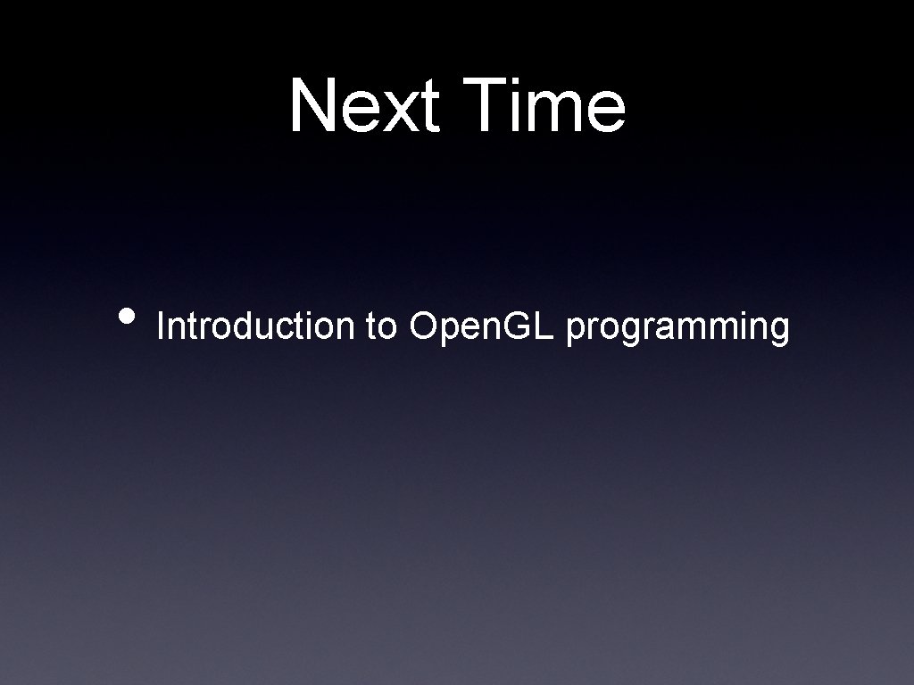 Next Time • Introduction to Open. GL programming 