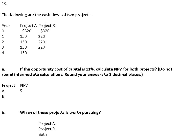 19. The following are the cash flows of two projects: Year 0 1 2